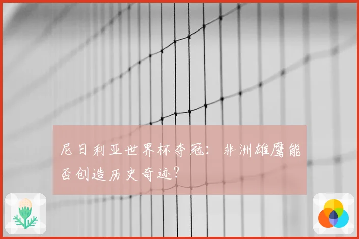 尼日利亚世界杯夺冠：非洲雄鹰能否创造历史奇迹？