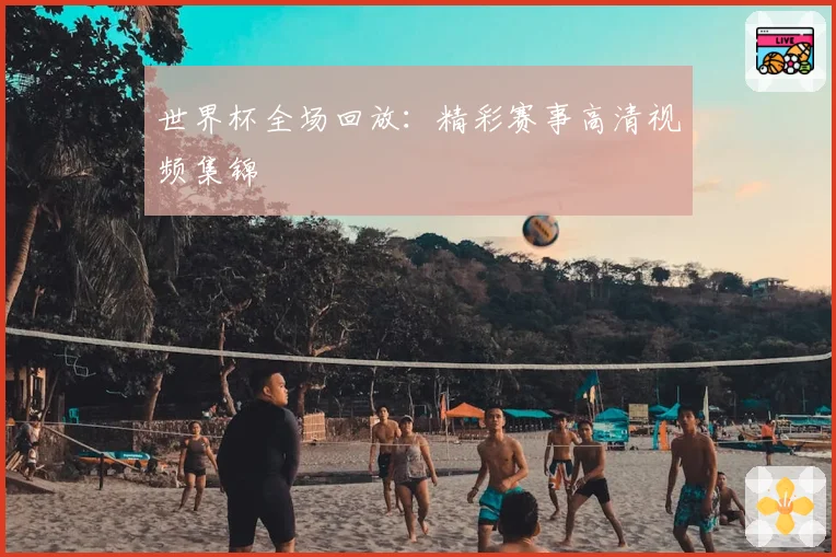 世界杯全场回放：精彩赛事高清视频集锦
