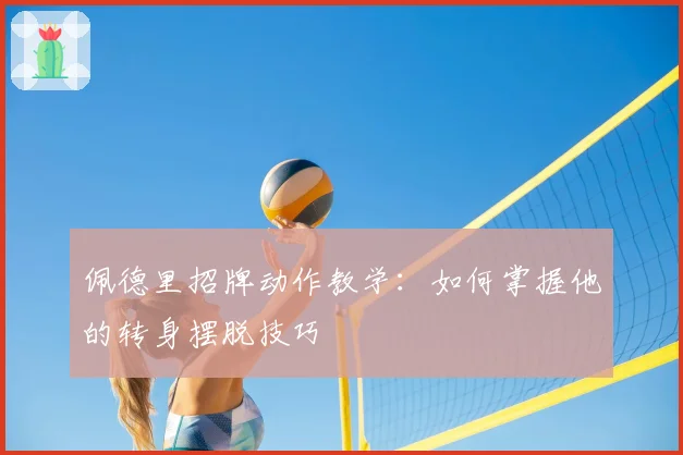 佩德里招牌动作教学：如何掌握他的转身摆脱技巧