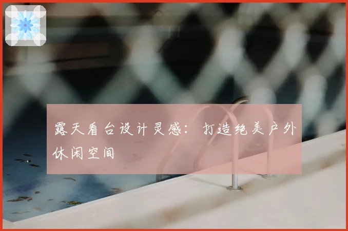 露天看台设计灵感：打造绝美户外休闲空间